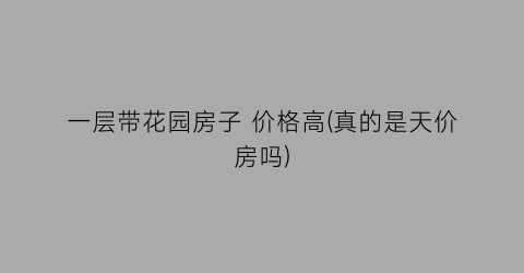 一层带花园房子 价格高(真的是天价房吗)